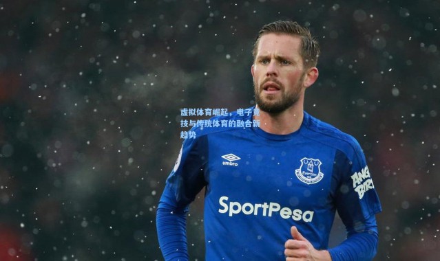 虚拟体育崛起，电子竞技与传统体育的融合新趋势