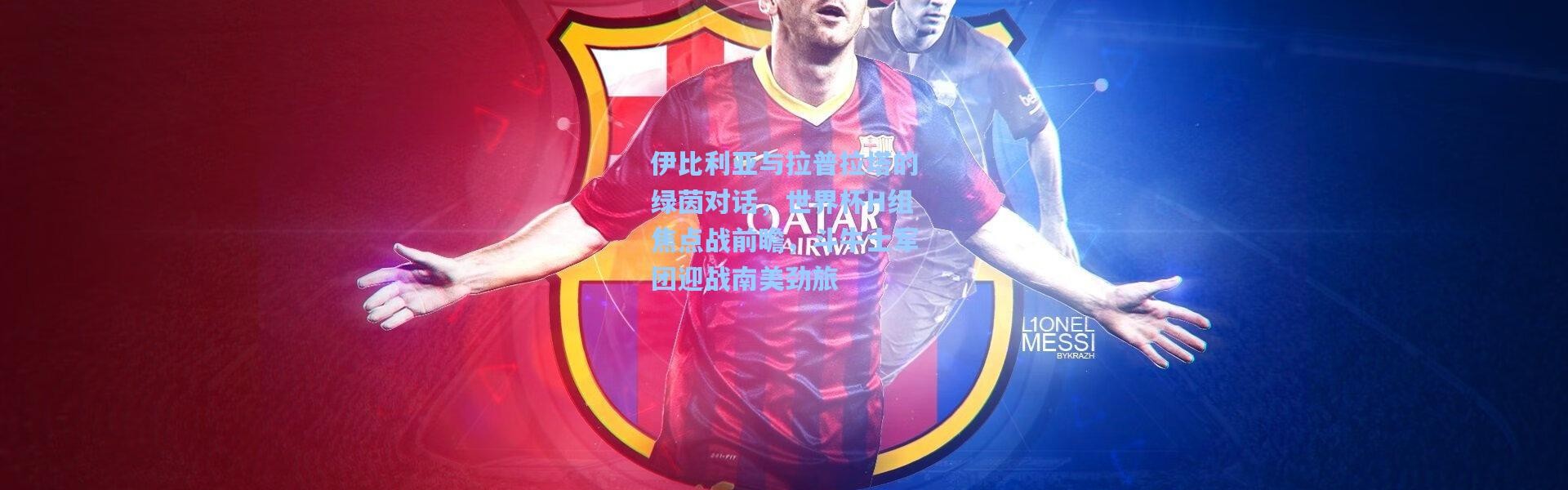 伊比利亚与拉普拉塔的绿茵对话，世界杯H组焦点战前瞻，斗牛士军团迎战南美劲旅