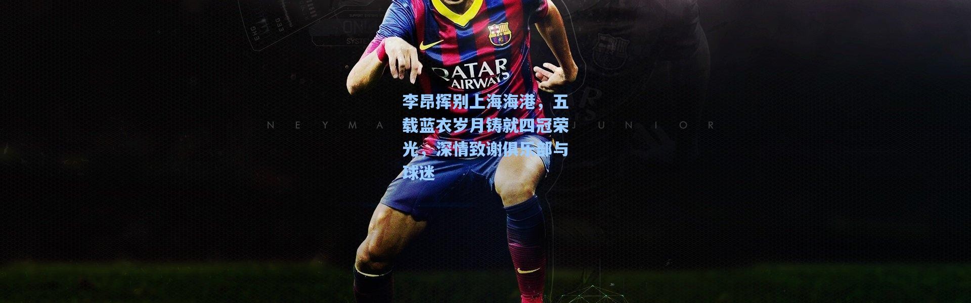 李昂挥别上海海港，五载蓝衣岁月铸就四冠荣光，深情致谢俱乐部与球迷