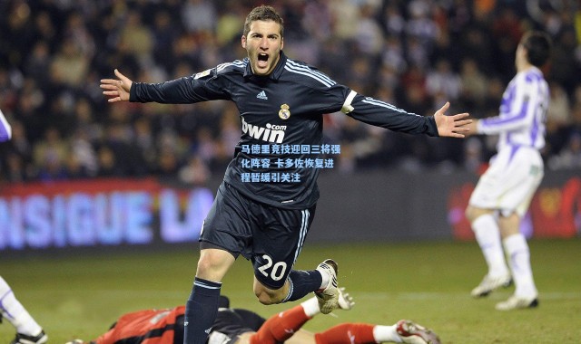 马德里竞技迎回三将强化阵容 卡多佐恢复进程暂缓引关注