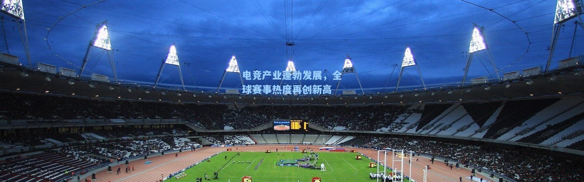 电竞产业蓬勃发展，全球赛事热度再创新高