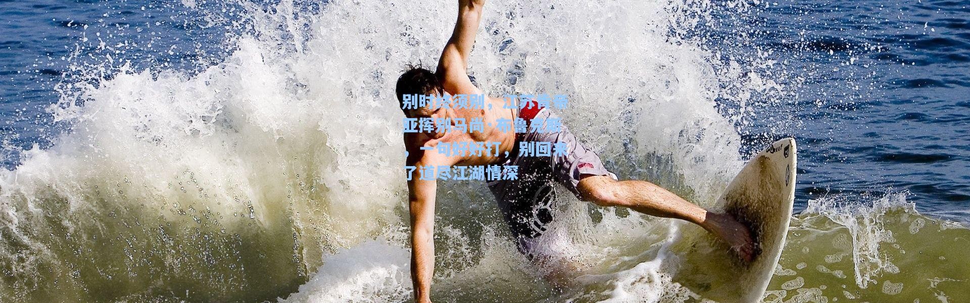 别时终须别，江苏肯帝亚挥别马尚·布鲁克斯，一句好好打，别回来了道尽江湖情深