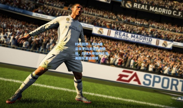 时光回溯！FIBA重温保罗08奥运传奇表现，控场大师如何引领美国队重返巅峰