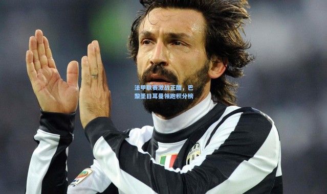 法甲联赛激战正酣，巴黎圣日耳曼领跑积分榜