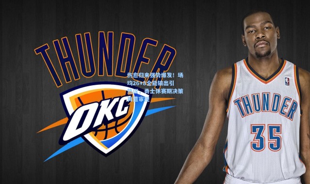 伤愈归来强势爆发！场均26+8全能输出引热议，勇士休赛期决策再遭审视