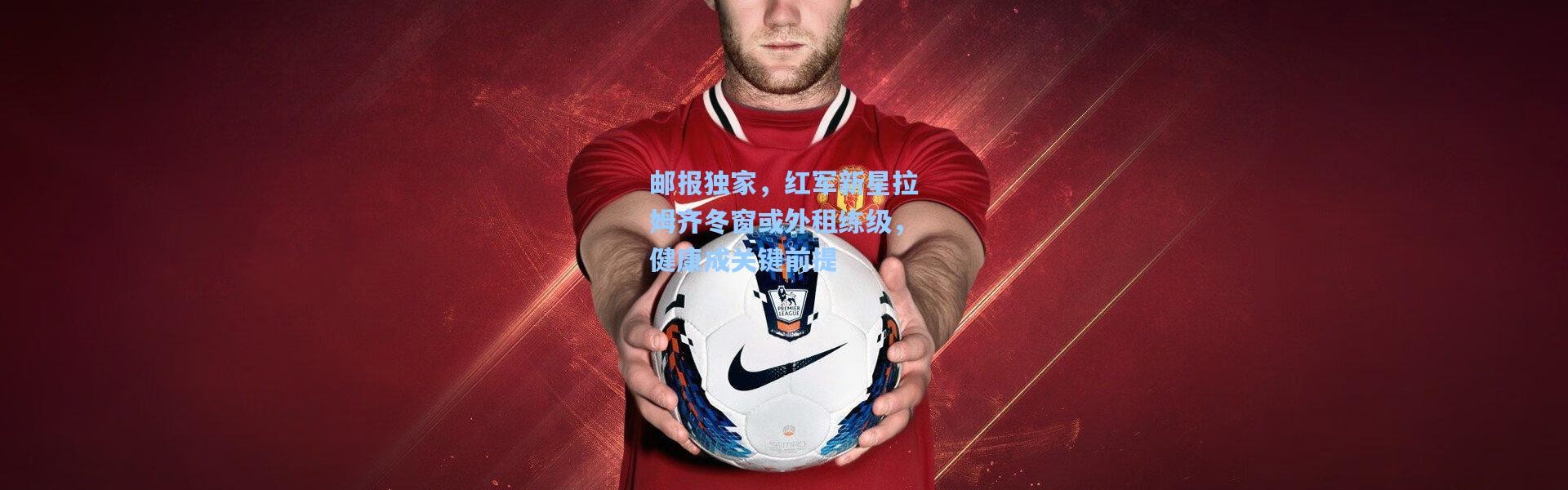 邮报独家，红军新星拉姆齐冬窗或外租练级，健康成关键前提