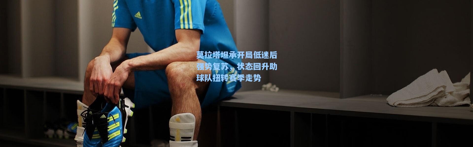 莫拉塔坦承开局低迷后强势复苏，状态回升助球队扭转赛季走势