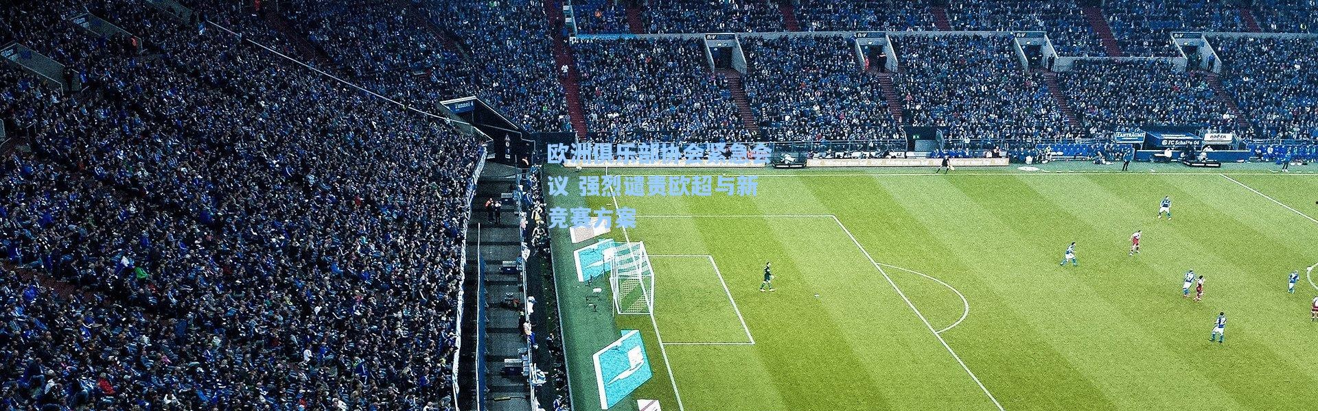 欧洲俱乐部协会紧急会议 强烈谴责欧超与新竞赛方案