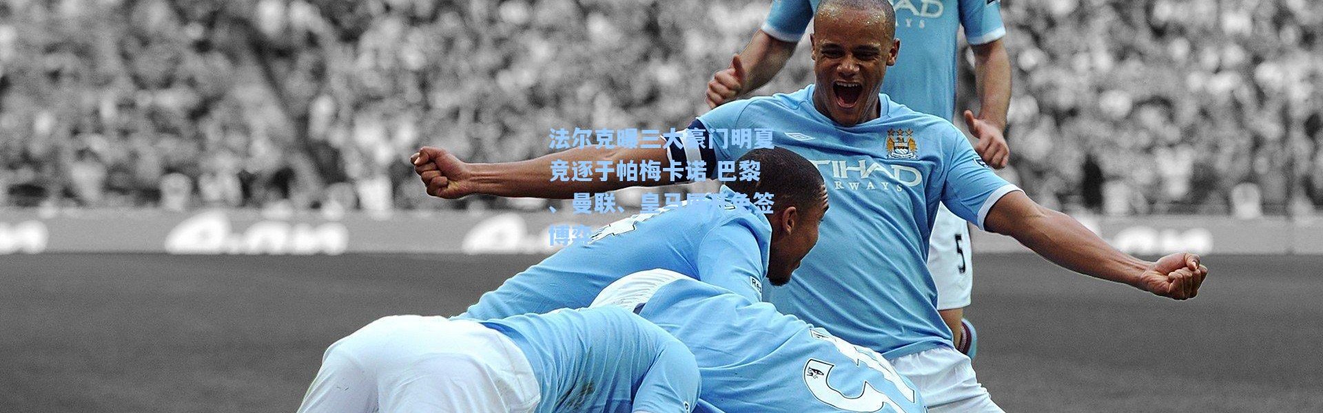 法尔克曝三大豪门明夏竞逐于帕梅卡诺 巴黎、曼联、皇马展开免签博弈