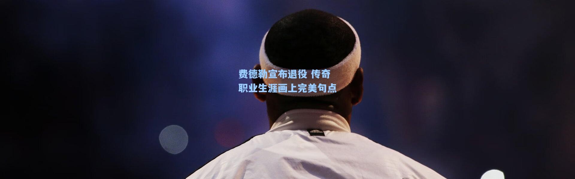 费德勒宣布退役 传奇职业生涯画上完美句点