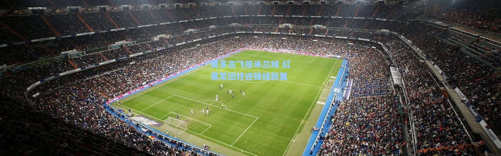 奥多古飞抵米兰城 红黑军团终迎锋线新翼