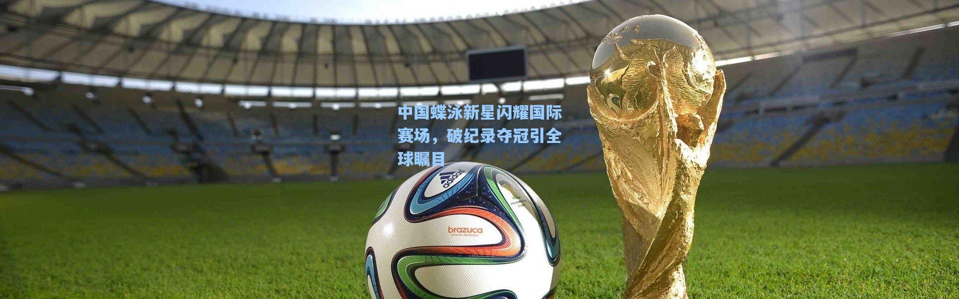 中国蝶泳新星闪耀国际赛场，破纪录夺冠引全球瞩目