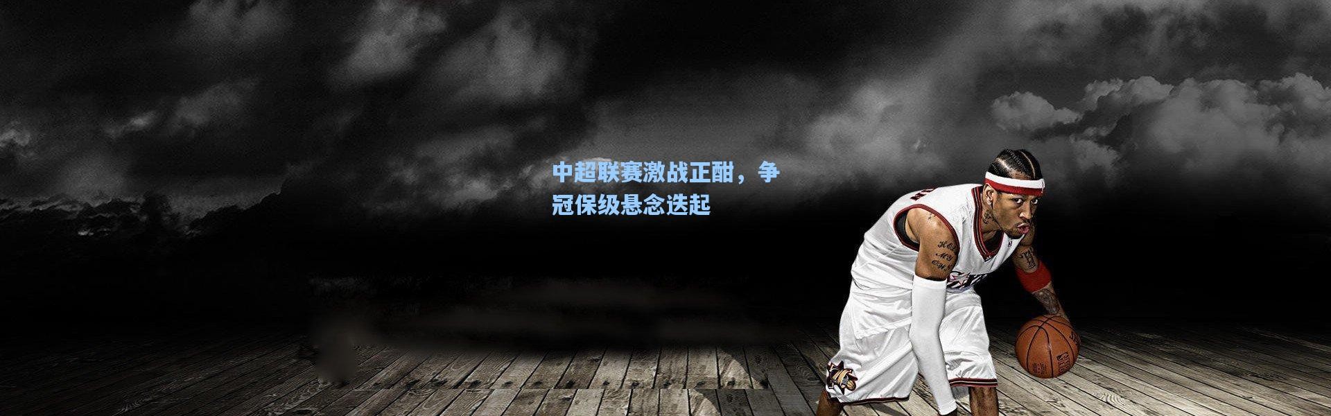 中超联赛激战正酣，争冠保级悬念迭起