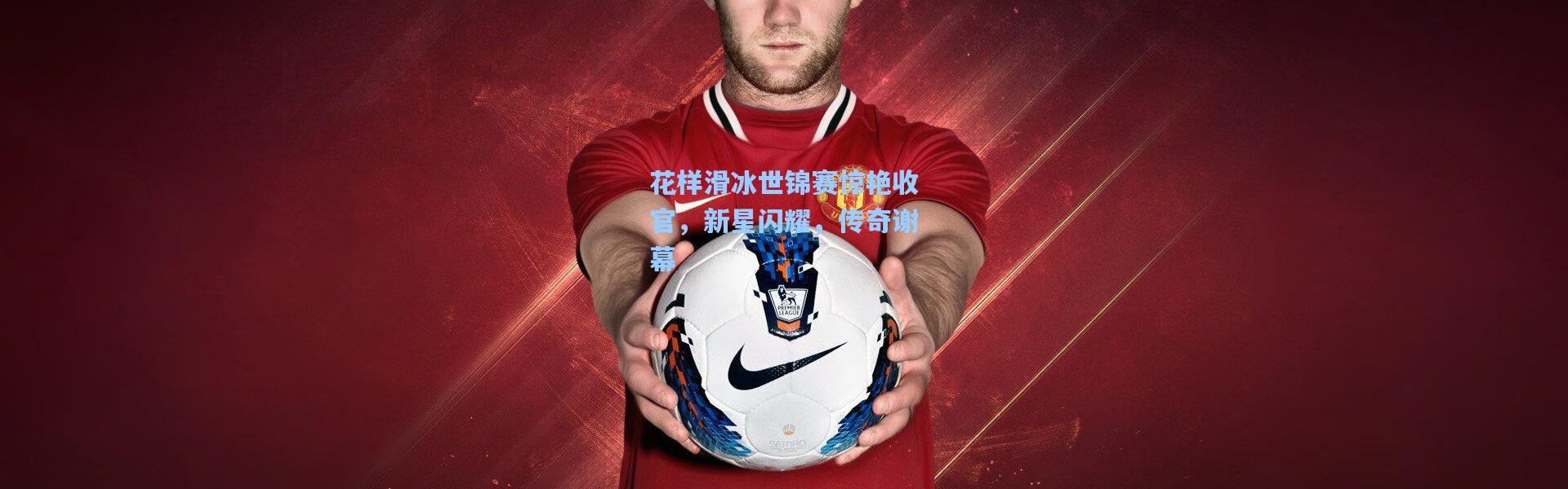 花样滑冰世锦赛惊艳收官，新星闪耀，传奇谢幕