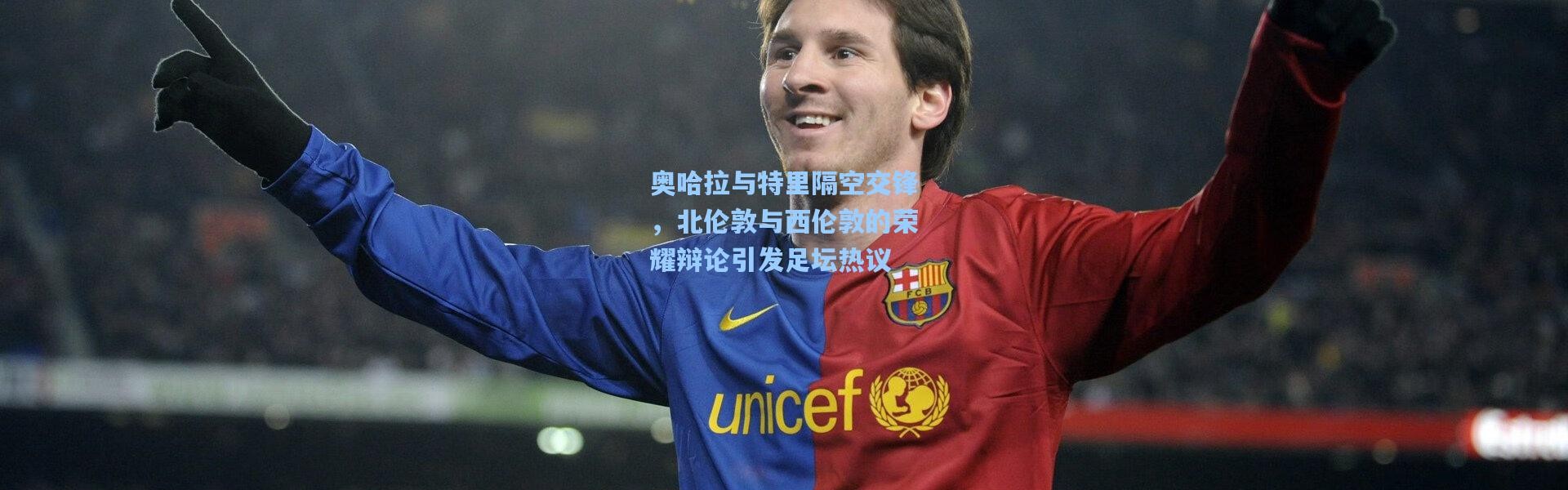 奥哈拉与特里隔空交锋，北伦敦与西伦敦的荣耀辩论引发足坛热议