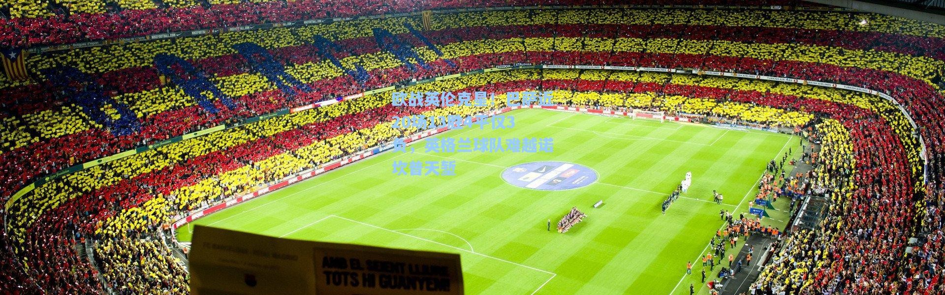 欧战英伦克星！巴萨近20场13胜4平仅3负，英格兰球队难越诺坎普天堑