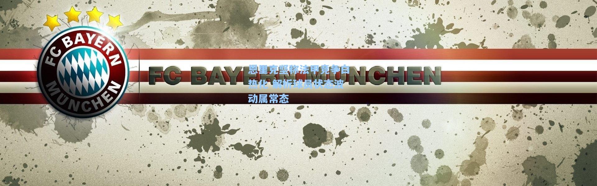 恩里克坚称法甲竞争白热化 解析球员状态波动属常态