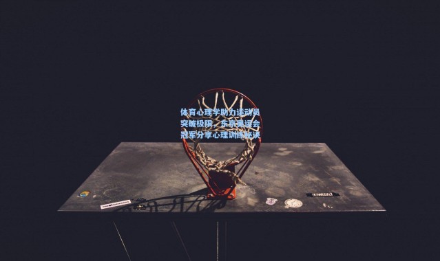 体育心理学助力运动员突破极限，东京奥运会冠军分享心理训练秘诀