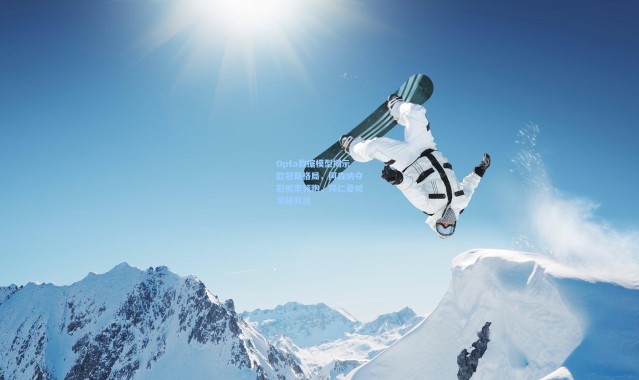 Opta数据模型揭示欧冠新格局，阿森纳夺冠概率领跑，拜仁曼城紧随其后