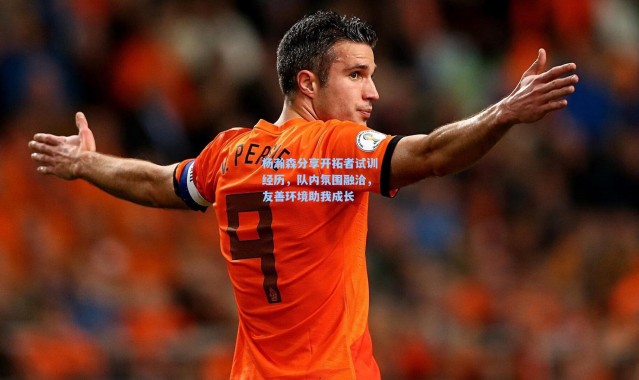 杨瀚森分享开拓者试训经历，队内氛围融洽，友善环境助我成长