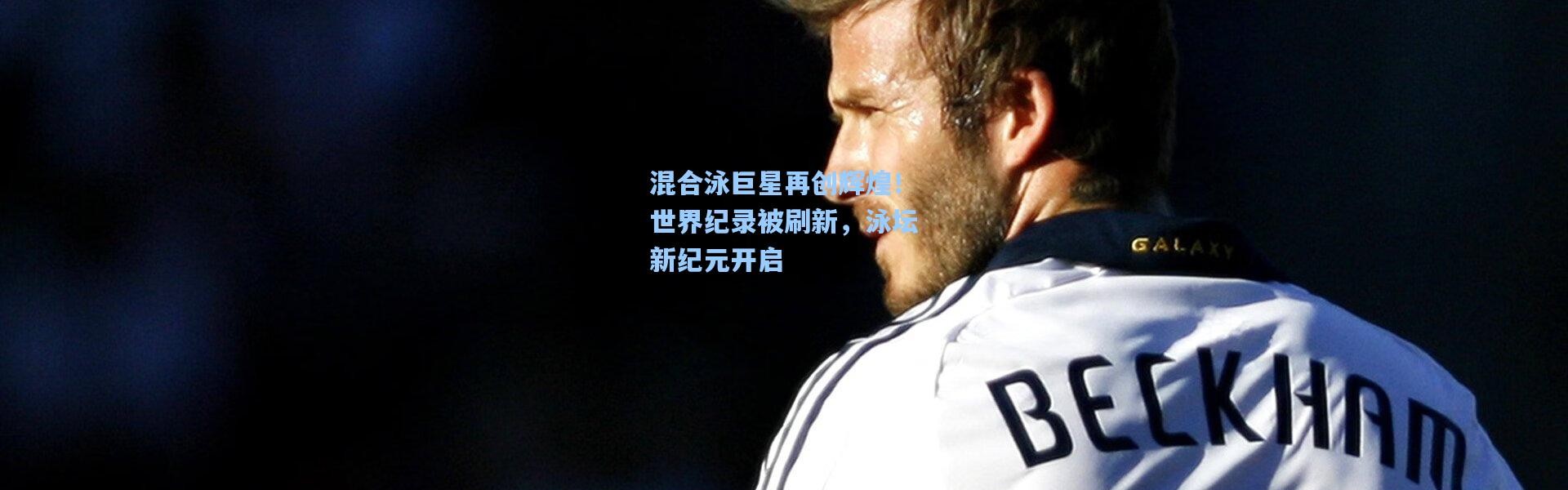 混合泳巨星再创辉煌！世界纪录被刷新，泳坛新纪元开启