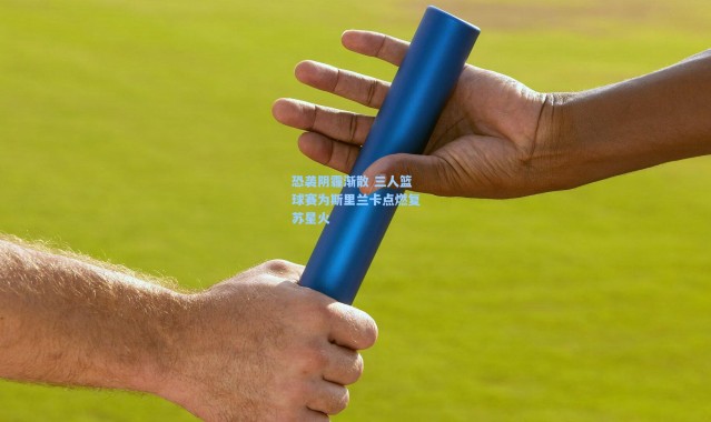 恐袭阴霾渐散 三人篮球赛为斯里兰卡点燃复苏星火