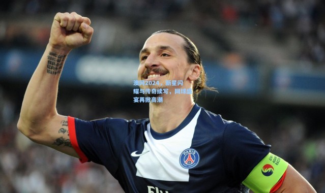 澳网2024，新星闪耀与传奇续写，网球盛宴再掀高潮