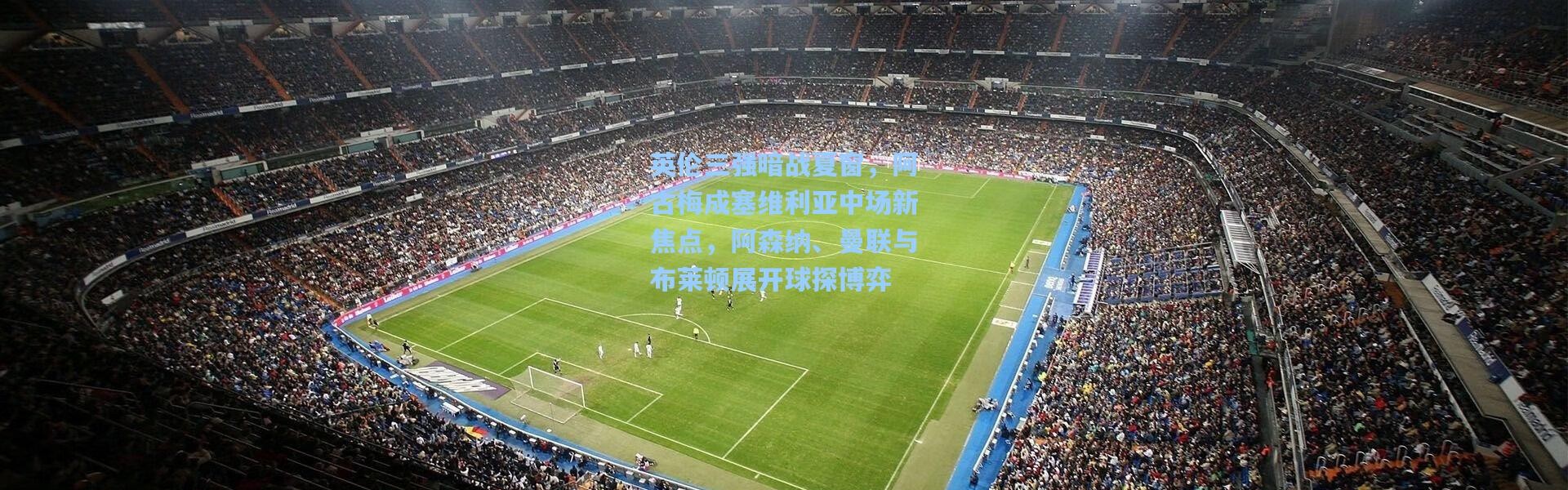 英伦三强暗战夏窗，阿古梅成塞维利亚中场新焦点，阿森纳、曼联与布莱顿展开球探博弈