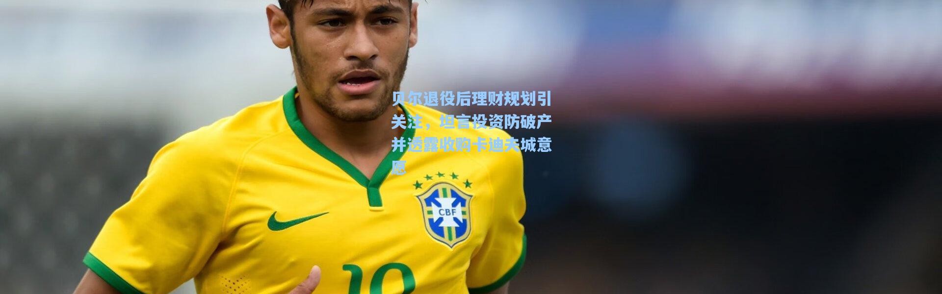 贝尔退役后理财规划引关注，坦言投资防破产并透露收购卡迪夫城意愿