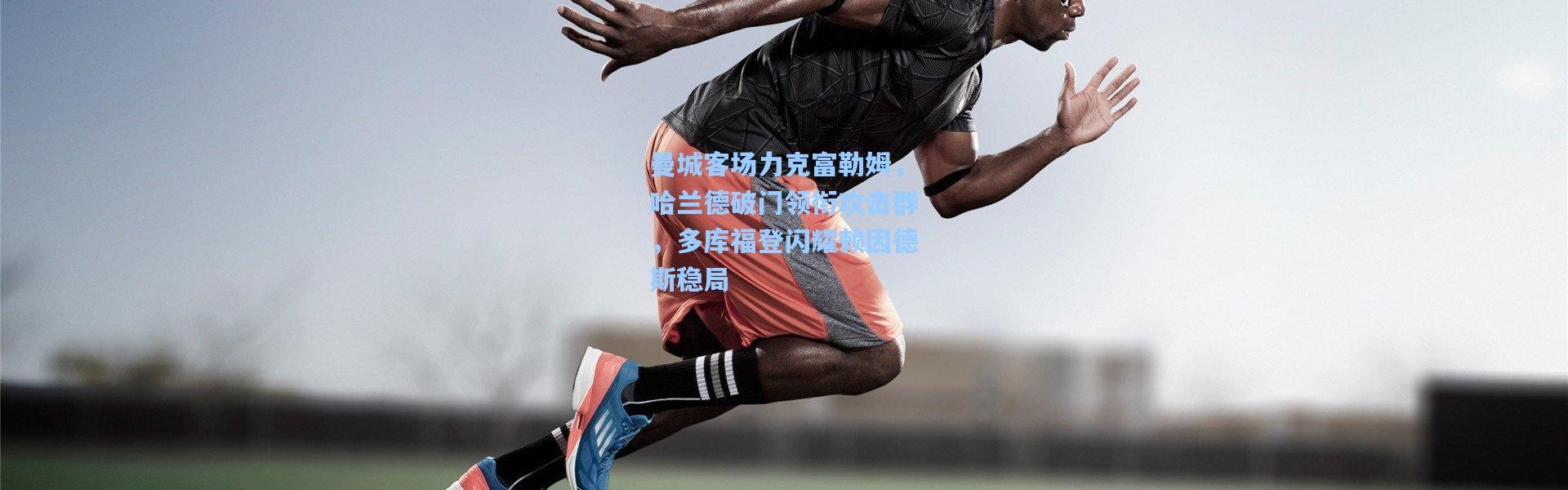 曼城客场力克富勒姆，哈兰德破门领衔攻击群，多库福登闪耀赖因德斯稳局