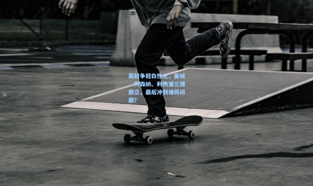 英超争冠白热化，曼城、阿森纳、利物浦三强鼎立，最后冲刺谁将问鼎？