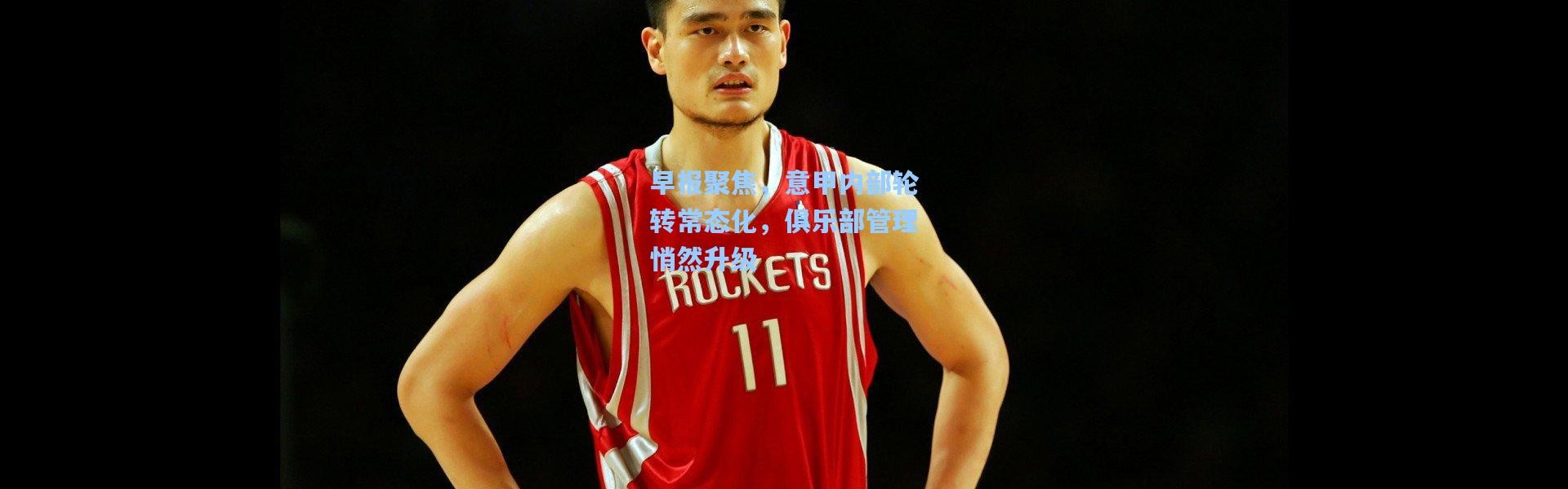 早报聚焦，意甲内部轮转常态化，俱乐部管理悄然升级