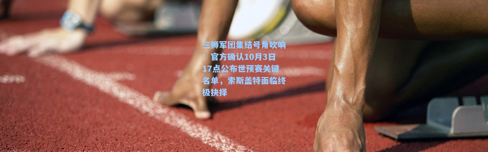 三狮军团集结号角吹响！官方确认10月3日17点公布世预赛关键名单，索斯盖特面临终极抉择