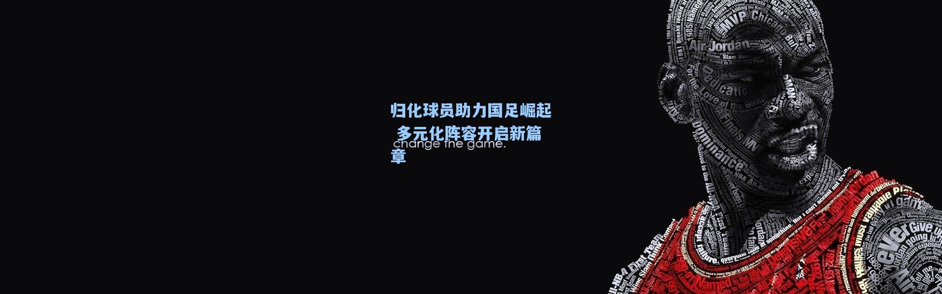 归化球员助力国足崛起 多元化阵容开启新篇章