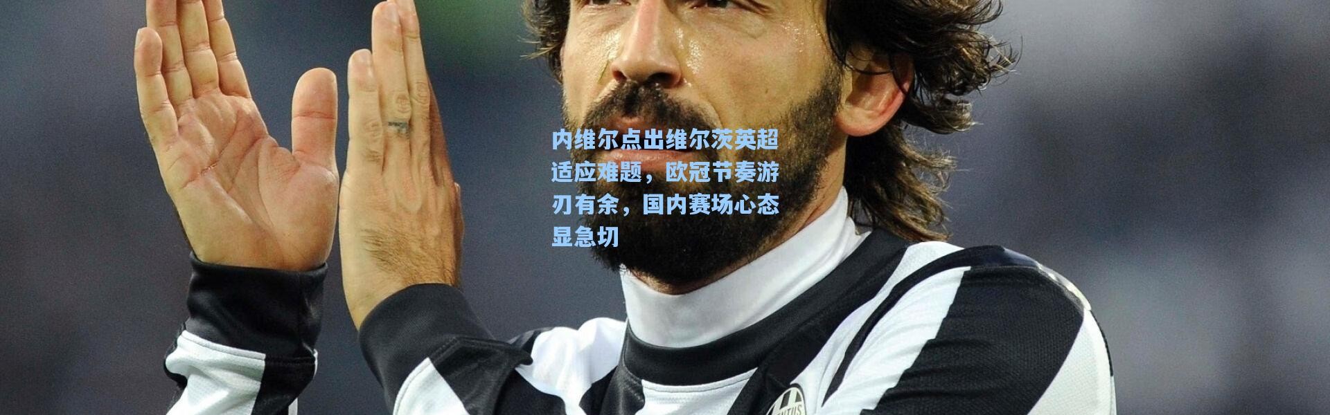 内维尔点出维尔茨英超适应难题，欧冠节奏游刃有余，国内赛场心态显急切