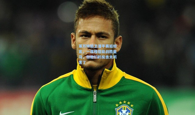 莱万特后卫潘平赛后坦言，一度相信能战胜皇马，但他们的反击太厉害了