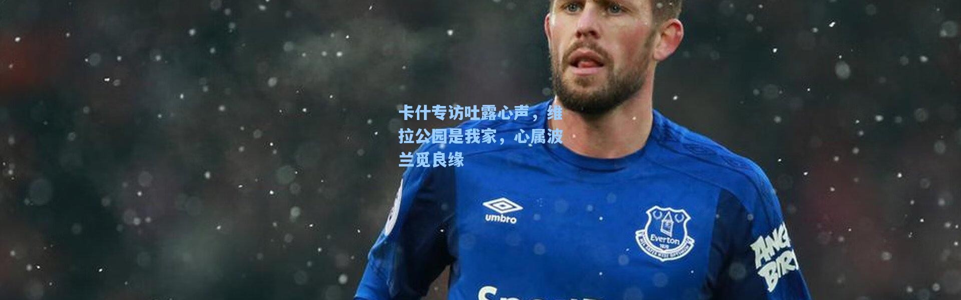 卡什专访吐露心声，维拉公园是我家，心属波兰觅良缘