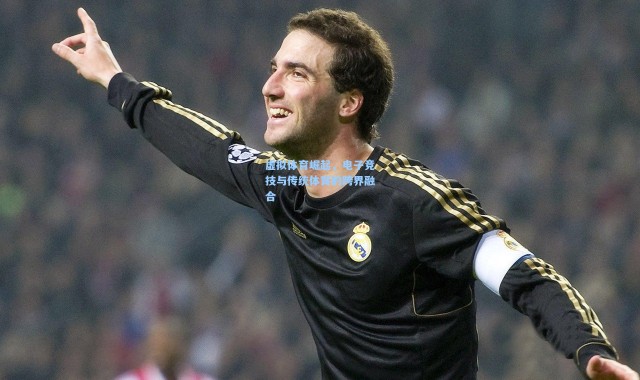 虚拟体育崛起，电子竞技与传统体育的跨界融合