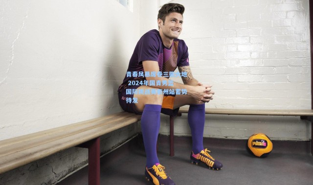 青春风暴席卷三衢大地 2024年国青男篮国际挑战赛衢州站蓄势待发