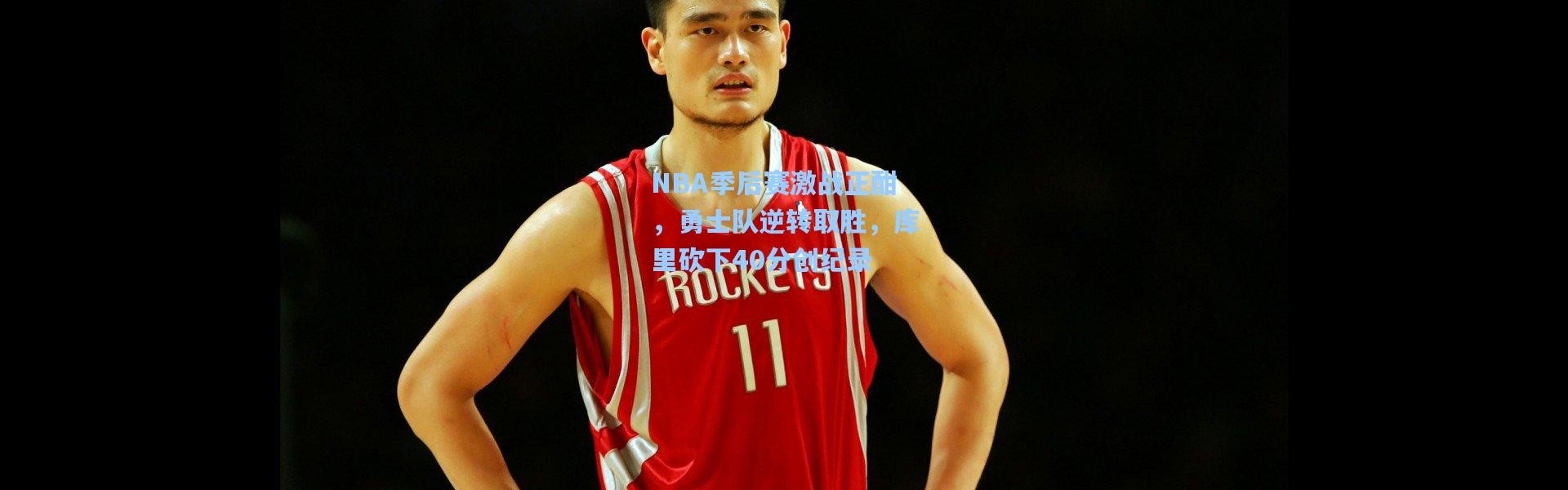 NBA季后赛激战正酣，勇士队逆转取胜，库里砍下40分创纪录