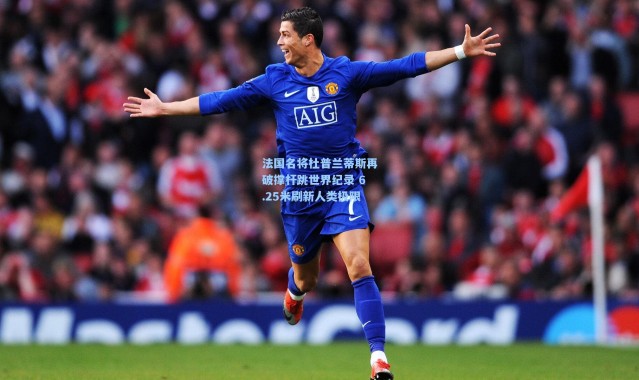 法国名将杜普兰蒂斯再破撑杆跳世界纪录 6.25米刷新人类极限