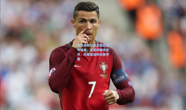 紫百合帅位悬念牵动意甲格局，瓦诺利静待定夺，热那亚或转向德罗西