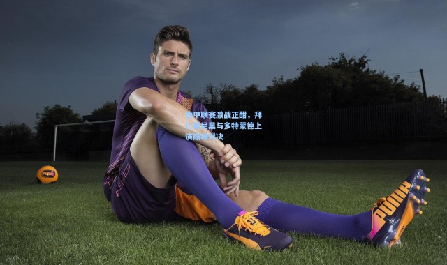 德甲联赛激战正酣，拜仁慕尼黑与多特蒙德上演巅峰对决