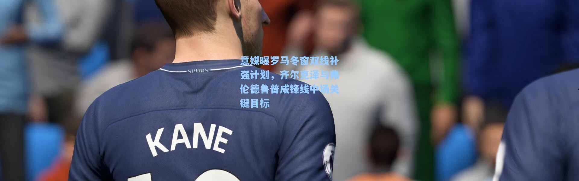 意媒曝罗马冬窗双线补强计划，齐尔克泽与弗伦德鲁普成锋线中场关键目标