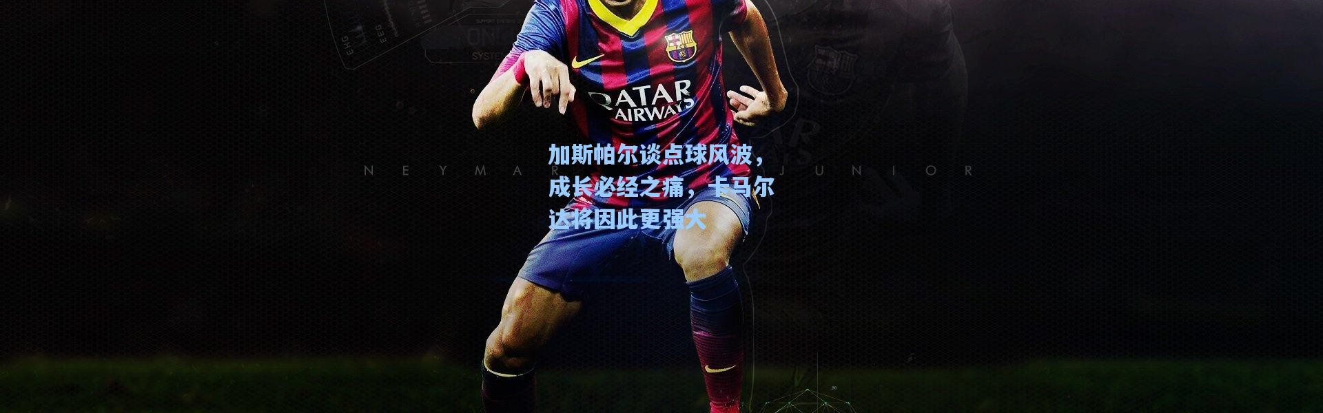 加斯帕尔谈点球风波，成长必经之痛，卡马尔达将因此更强大