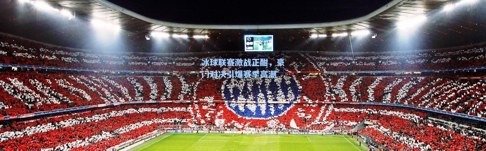 冰球联赛激战正酣，豪门对决引爆赛季高潮