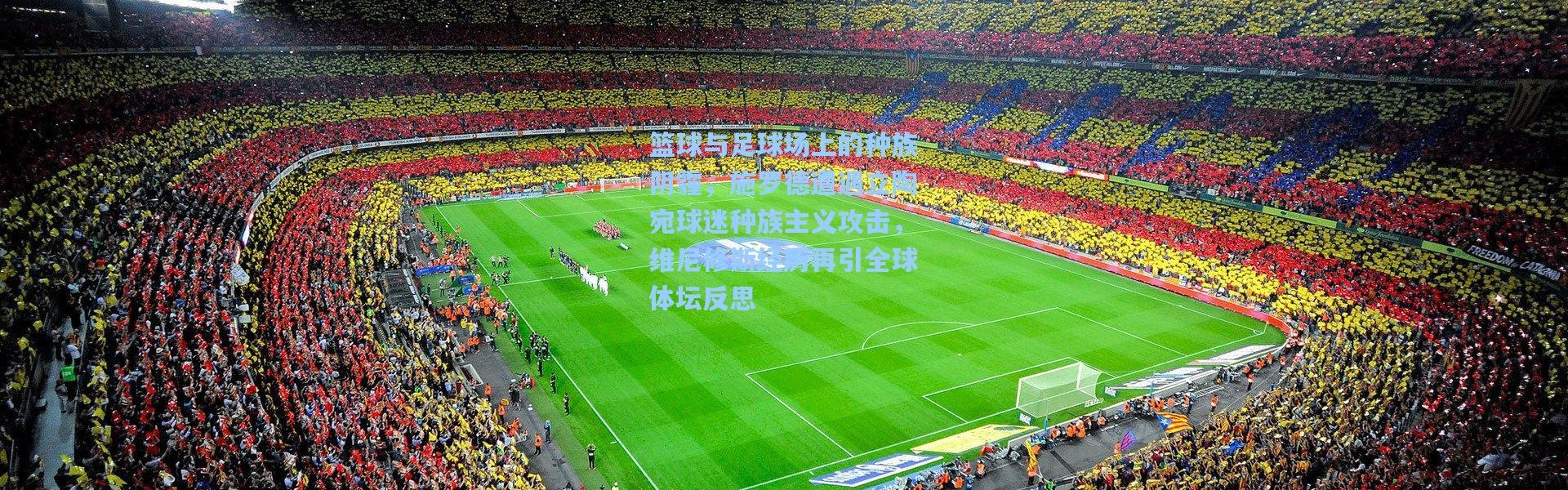 篮球与足球场上的种族阴霾，施罗德遭遇立陶宛球迷种族主义攻击，维尼修斯经历再引全球体坛反思