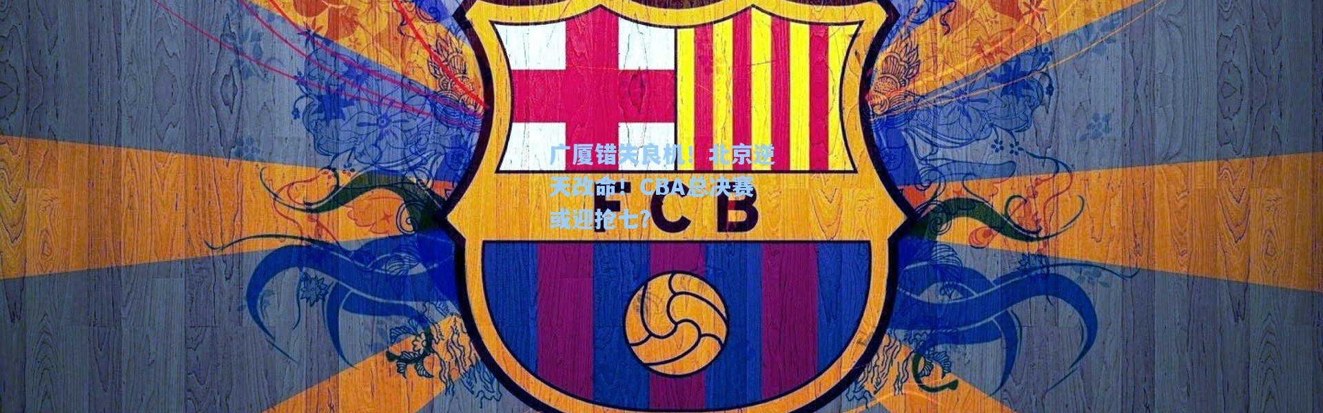 广厦错失良机！北京逆天改命！CBA总决赛或迎抢七？
