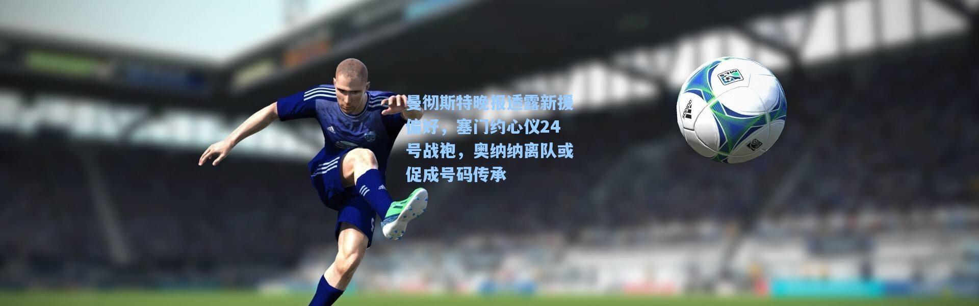 曼彻斯特晚报透露新援偏好，塞门约心仪24号战袍，奥纳纳离队或促成号码传承