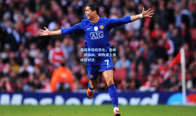 英超争冠白热化，曼城、阿森纳、利物浦上演终极对决